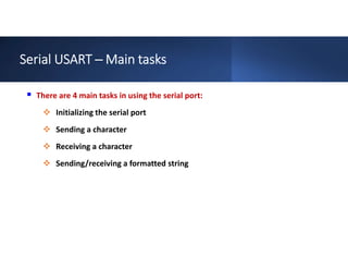 Serial USART ─ Main tasks
 There are 4 main tasks in using the serial port:
 Initializing the serial port
 Sending a character
 Receiving a character
 Sending/receiving a formatted string
 