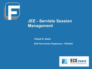 JEE - Servlets Session
Management
Fahad R. Golra
ECE Paris Ecole d'Ingénieurs - FRANCE
 