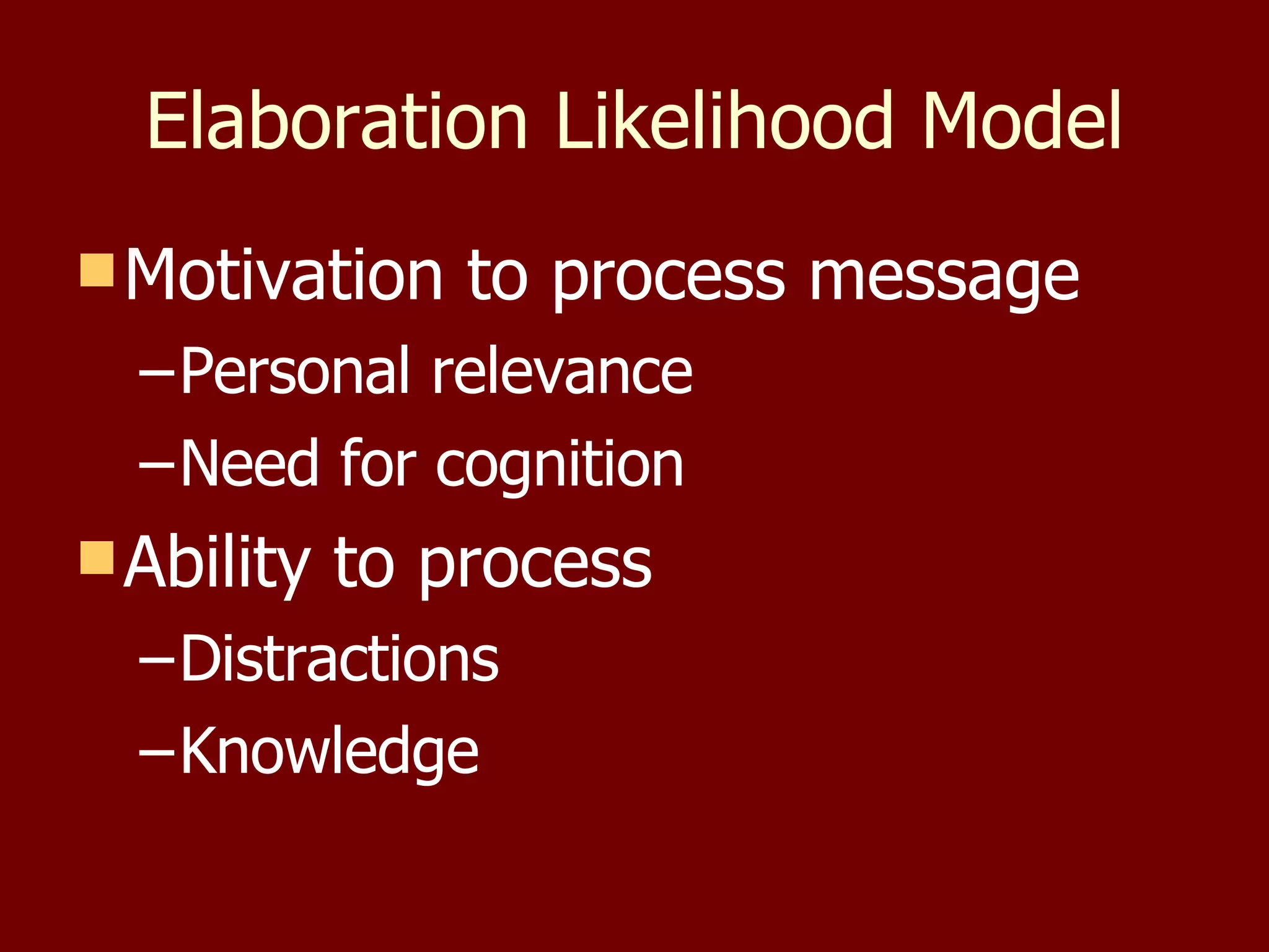 Elaboration Likelihood Model Motivation to process message Personal relevance Need for cognition Ability to process Distractions Knowledge 