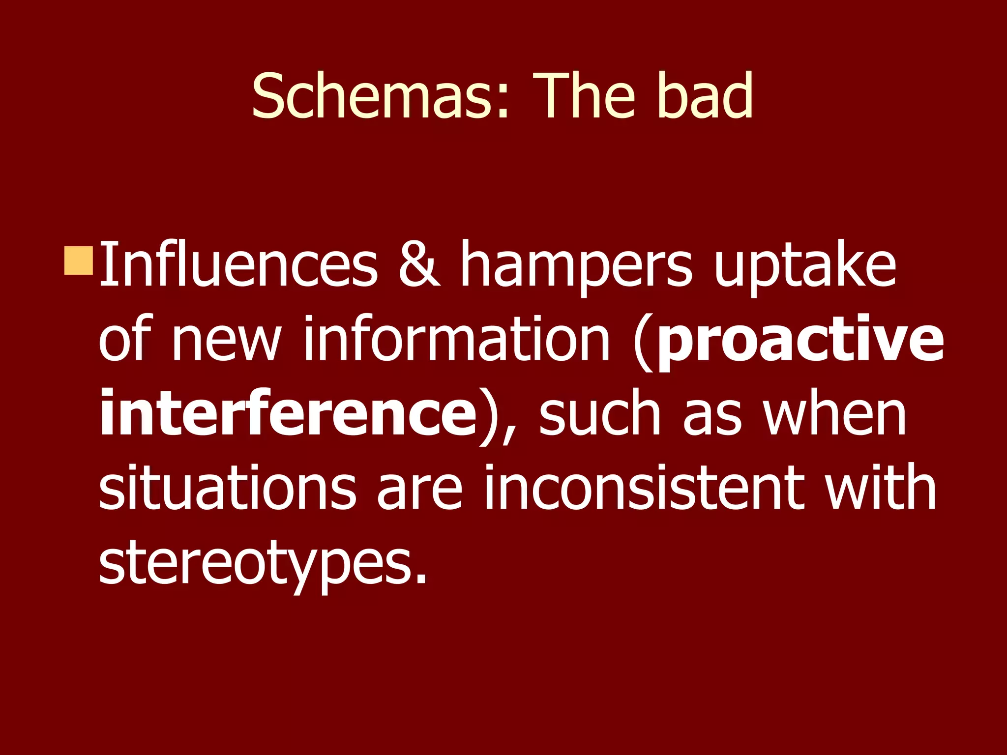 Schemas: The bad Influences & hampers uptake of new information ( proactive interference ), such as when situations are inconsistent with stereotypes. 