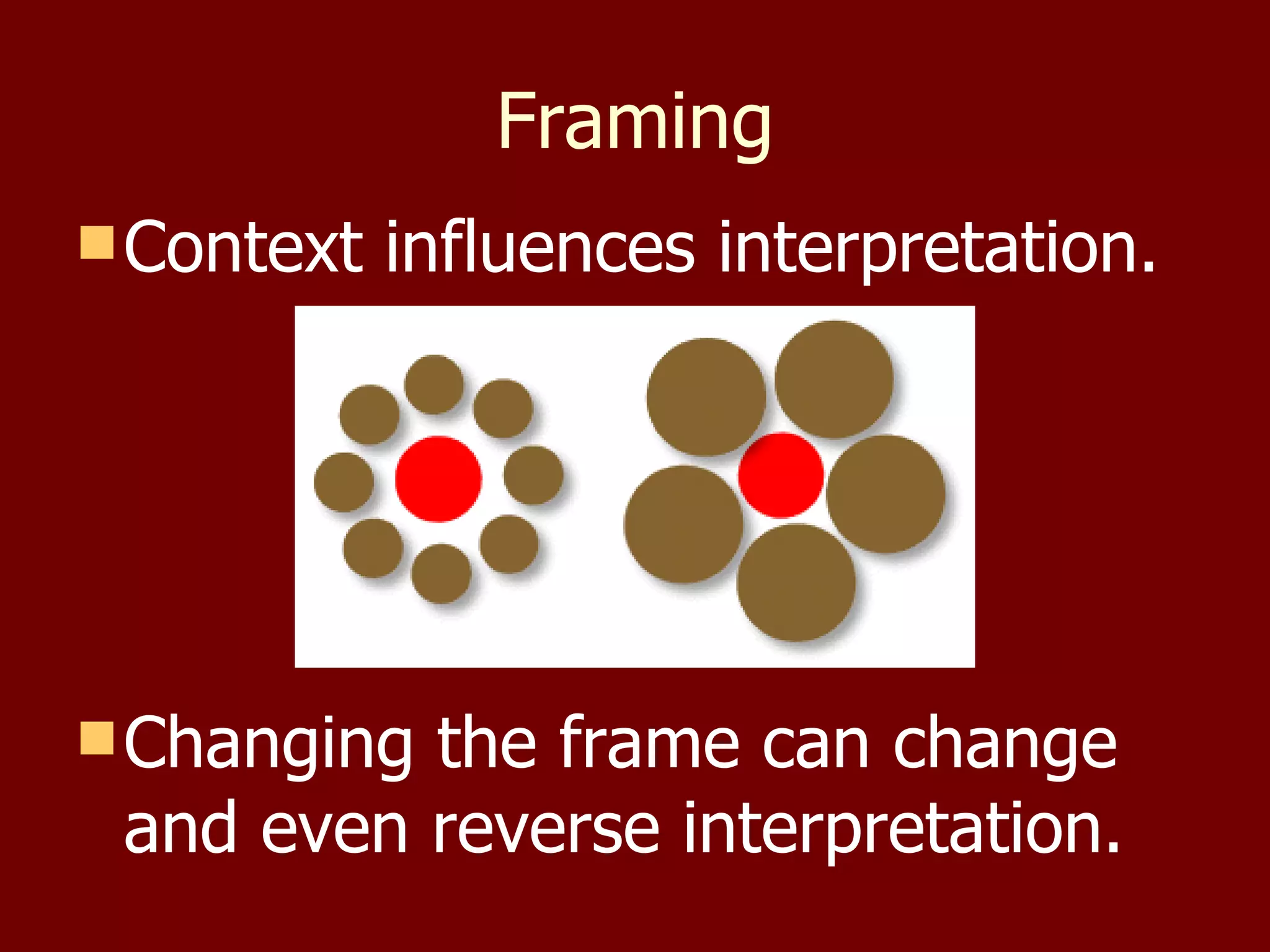 Framing Context influences interpretation. Changing the frame can change and even reverse interpretation. 