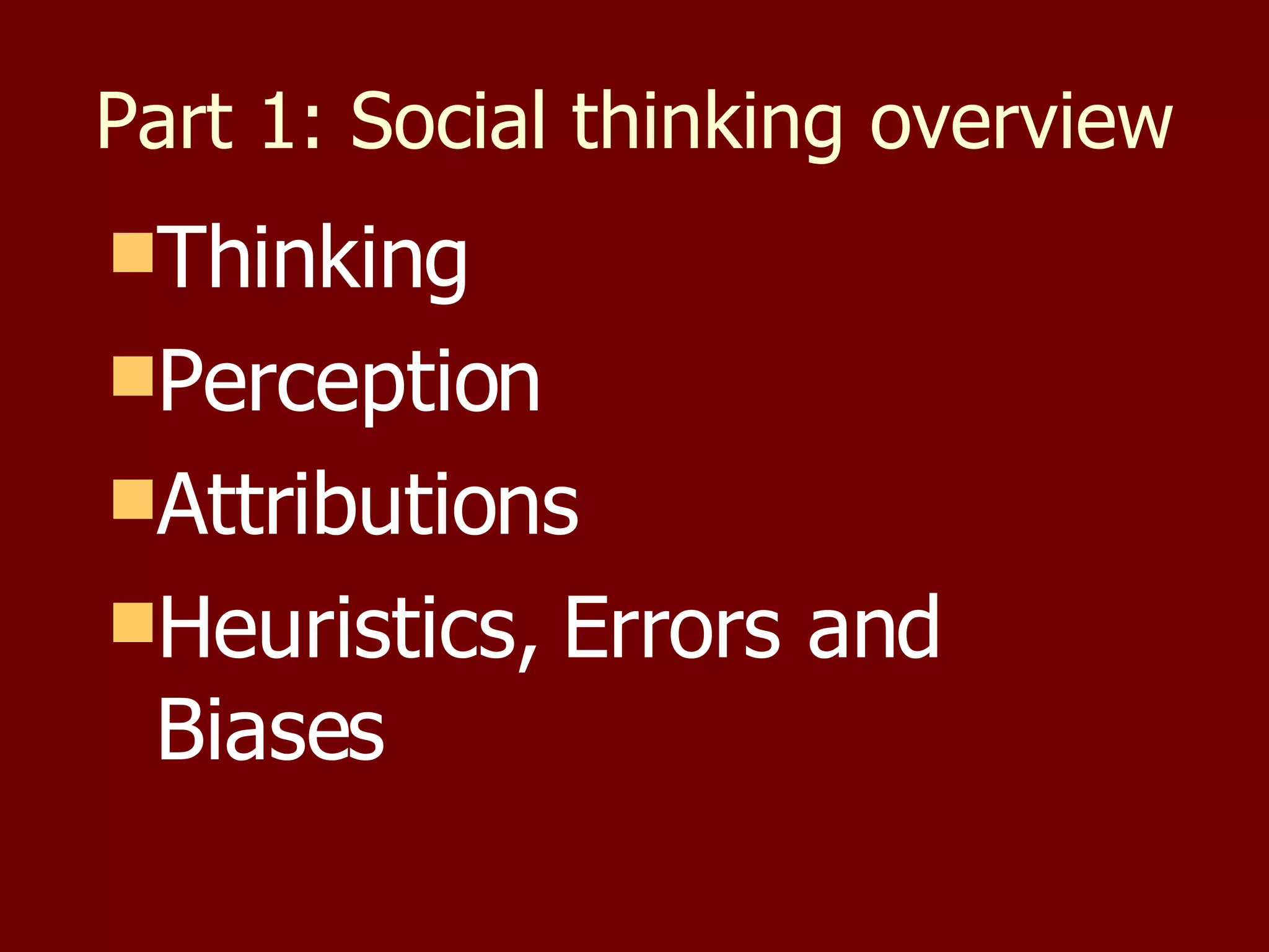 Part 1: Social thinking overview Thinking Perception Attributions Heuristics, Errors and Biases 