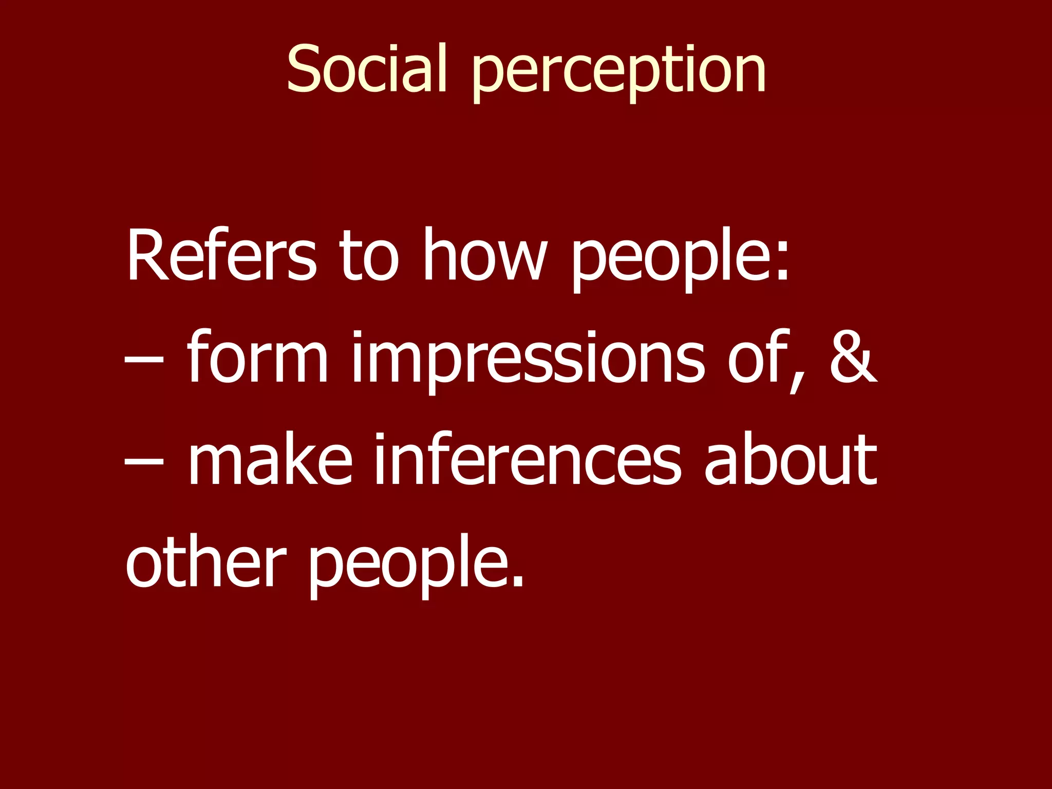 Social perception Refers to how people: form impressions of, &  make inferences about  other people. 