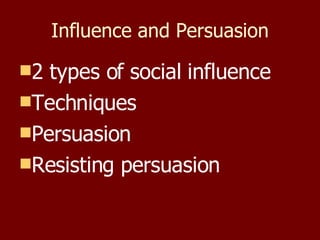 Influence and Persuasion 2 types of social influence Techniques Persuasion Resisting persuasion 