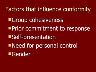 Group cohesiveness Prior commitment to response Self-presentation Need for personal control Gender Factors that influence conformity 