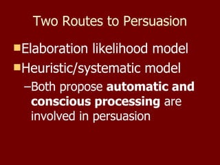 Two Routes to Persuasion Elaboration likelihood model Heuristic/systematic model Both propose  automatic and conscious processing  are involved in persuasion 