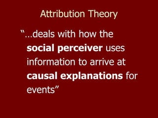 Attribution Theory “… deals with how the  social perceiver  uses information to arrive at  causal explanations  for events”   