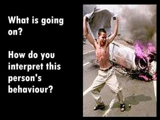 What is going on? How do you interpret this person's behaviour? 