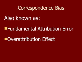 Correspondence Bias Also known as: Fundamental Attribution Error Overattribution Effect 