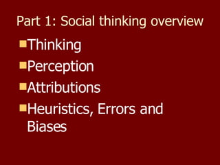 Part 1: Social thinking overview Thinking Perception Attributions Heuristics, Errors and Biases 