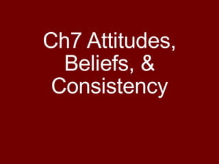 Ch7 Attitudes, Beliefs, & Consistency 