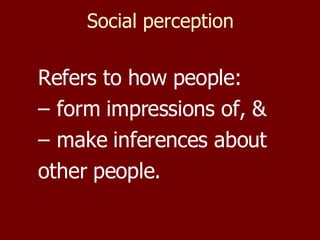 Social perception Refers to how people: form impressions of, &  make inferences about  other people. 