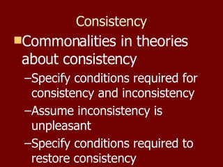 Consistency Commonalities in theories about consistency Specify conditions required for consistency and inconsistency Assume inconsistency is unpleasant Specify conditions required to restore consistency 