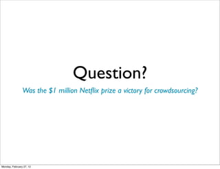 Question?
                Was the $1 million Netﬂix prize a victory for crowdsourcing?




Monday, February 27, 12
 