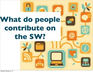 What do people
 contribute on
   the SW?



Monday, February 27, 12
 