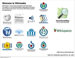 http://www.wikimedia.org/
                          http://en.wikipedia.org/wiki/List_of_wikis
Monday, February 27, 12
 