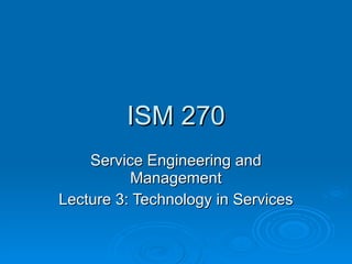 ISM 270 Service Engineering and Management Lecture 3: Technology in Services 
