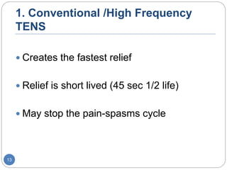 1. Conventional /High Frequency
TENS
 Creates the fastest relief
 Relief is short lived (45 sec 1/2 life)
 May stop the pain-spasms cycle
13
 