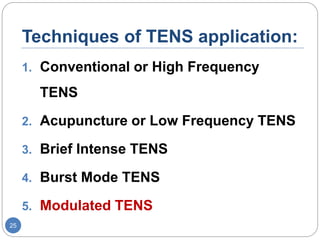 Techniques of TENS application:
1. Conventional or High Frequency
TENS
2. Acupuncture or Low Frequency TENS
3. Brief Intense TENS
4. Burst Mode TENS
5. Modulated TENS
25
 