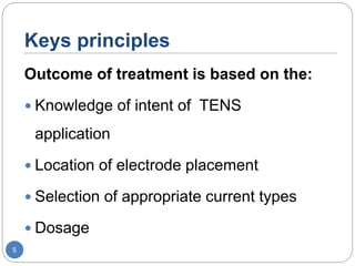 Keys principles
Outcome of treatment is based on the:
 Knowledge of intent of TENS
application
 Location of electrode placement
 Selection of appropriate current types
 Dosage
5
 