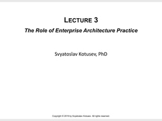 Copyright © 2019 by Svyatoslav Kotusev. All rights reserved.
Svyatoslav Kotusev, PhD
The Role of Enterprise Architecture Practice
LECTURE 3
 