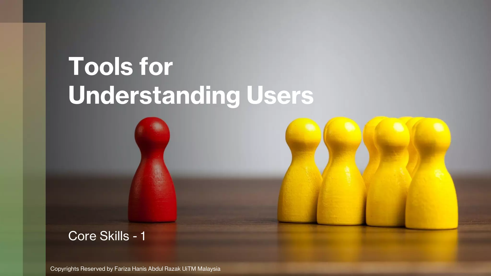 Tools for
Understanding Users
Core Skills - 1
Copyrights Reserved by Fariza Hanis Abdul Razak UiTM Malaysia
 