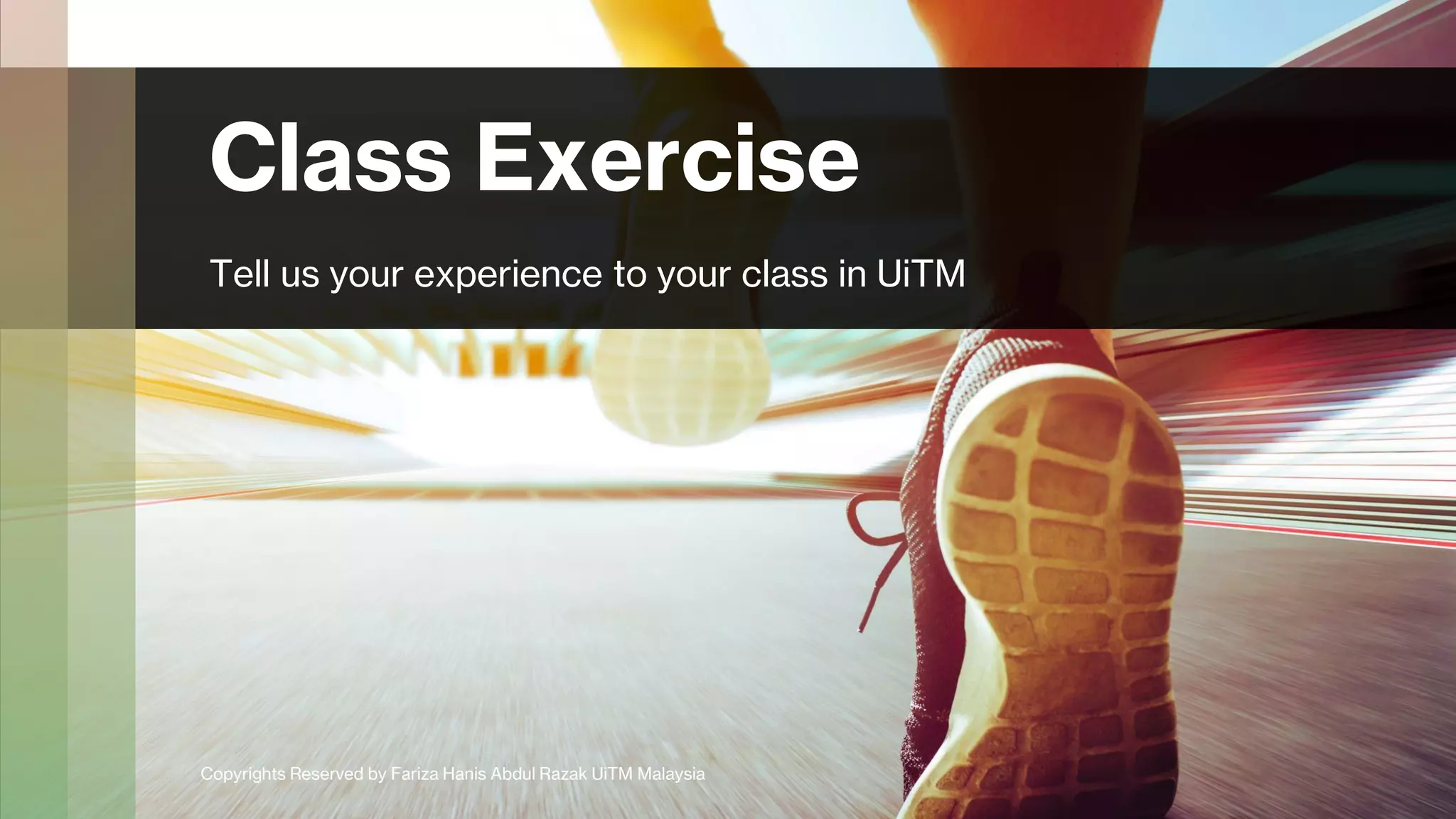 Class Exercise
Tell us your experience to your class in UiTM
Copyrights Reserved by Fariza Hanis Abdul Razak UiTM Malaysia
 