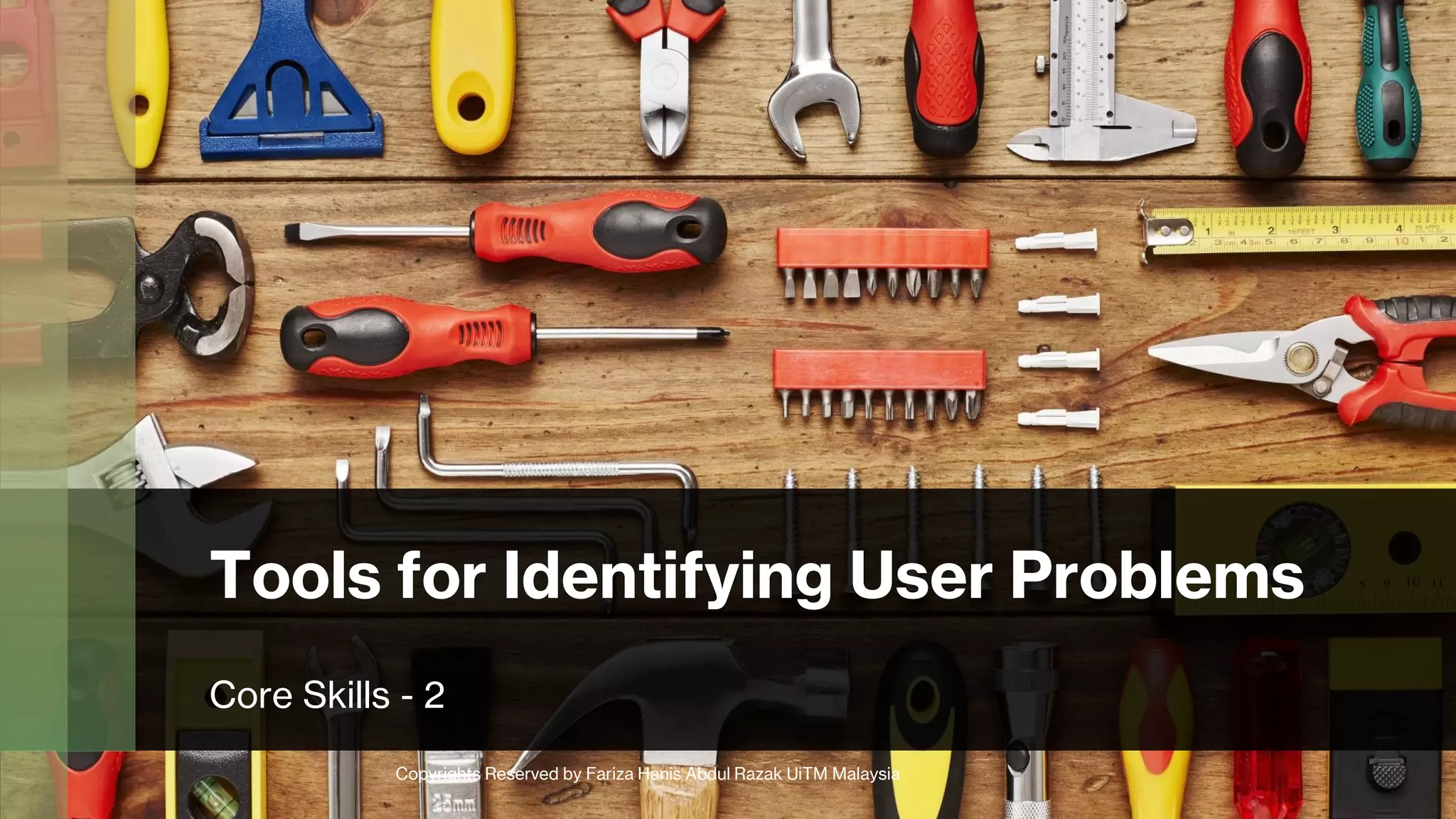 Tools for Identifying User Problems
Core Skills - 2
Copyrights Reserved by Fariza Hanis Abdul Razak UiTM Malaysia
 
