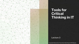 Tools for
Critical
Thinking in IT
Lecture 3
Copyrights Reserved by Fariza Hanis Abdul Razak UiTM Malaysia
 