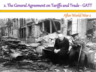 2. The General Agreement on Tariffs and Trade - GATT
After WorldWar 2
 