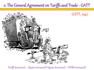 2. The General Agreement on Tariffs and Trade - GATT
Tariff decreased – Quota increased! Quota decreased – NTBS increased!
GATT, 1947
 