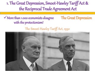 1. The Great Depression, Smoot-Hawley Tariff Act &
the Reciprocal Trade Agreement Act
The Great DepressionMore than 1.000 economists disagree
withthe protectionism!
The Smoot-Hawley Tariff Act, 1930
 