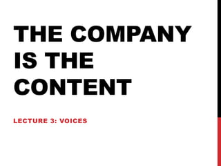 THE COMPANY
IS THE
CONTENT
LECTURE 3: VOICES
 