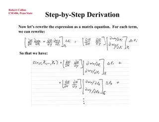 Robert Collins
CSE486, Penn State
                      Step-by-Step Derivation
       Now let’s rewrite the expression as a matrix equation. For each term,
       we can rewrite:




        So that we have:
 