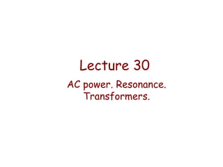 Lecture 30
AC power. Resonance.
Transformers.

 