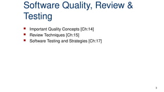 Software Quality, Review &
Testing
 Important Quality Concepts [Ch:14]
 Review Techniques [Ch:15]
 Software Testing and Strategies [Ch:17]
3
 