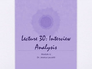 Lecture 30: Interview
      Analysis
           Module 12
      Dr. Jessica Laccetti
 