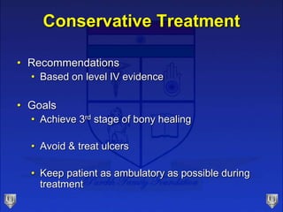 Conservative Treatment
• Recommendations
• Based on level IV evidence
• Goals
• Achieve 3rd stage of bony healing
• Avoid & treat ulcers
• Keep patient as ambulatory as possible during
treatment
 