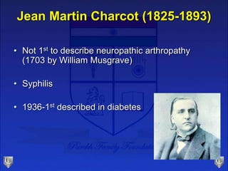 Jean Martin Charcot (1825-1893)
• Not 1st to describe neuropathic arthropathy
(1703 by William Musgrave)
• Syphilis
• 1936-1st described in diabetes
 