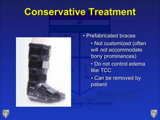 Conservative Treatment
• Prefabricated braces
• Not customized (often
will not accommodate
bony prominences)
• Do not control edema
like TCC
• Can be removed by
patient
 