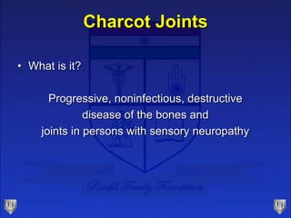 Charcot Joints
• What is it?
Progressive, noninfectious, destructive
disease of the bones and
joints in persons with sensory neuropathy
 