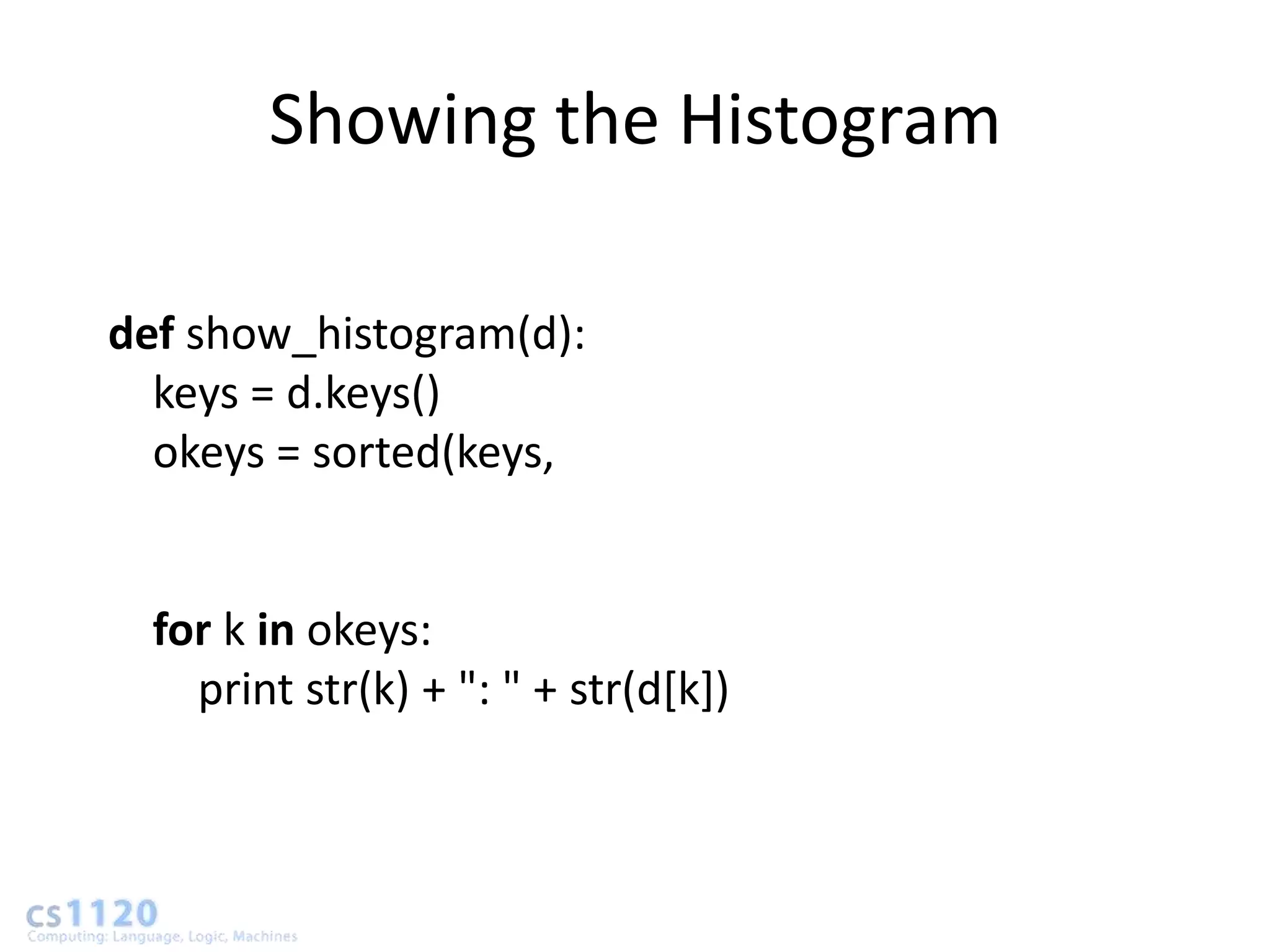 Showing the Histogram

def show_histogram(d):
  keys = d.keys()
  okeys = sorted(keys,


  for k in okeys:
    print str(k) + ": " + str(d[k])
 