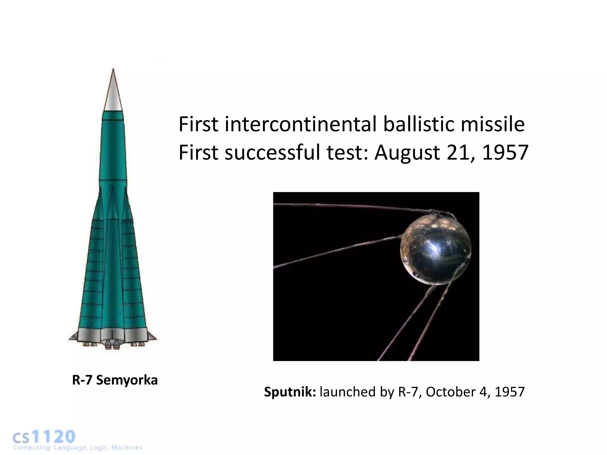 First intercontinental ballistic missile
               First successful test: August 21, 1957




R-7 Semyorka
                        Sputnik: launched by R-7, October 4, 1957
 