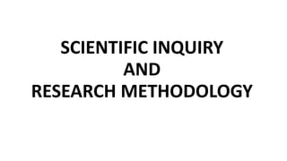 SCIENTIFIC INQUIRY
AND
RESEARCH METHODOLOGY
 