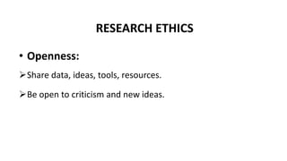 RESEARCH ETHICS
• Openness:
Share data, ideas, tools, resources.
Be open to criticism and new ideas.
 