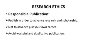 RESEARCH ETHICS
• Responsible Publication:
Publish in order to advance research and scholarship.
Not to advance just your own career.
Avoid wasteful and duplicative publication.
 