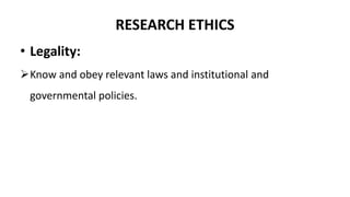 RESEARCH ETHICS
• Legality:
Know and obey relevant laws and institutional and
governmental policies.
 