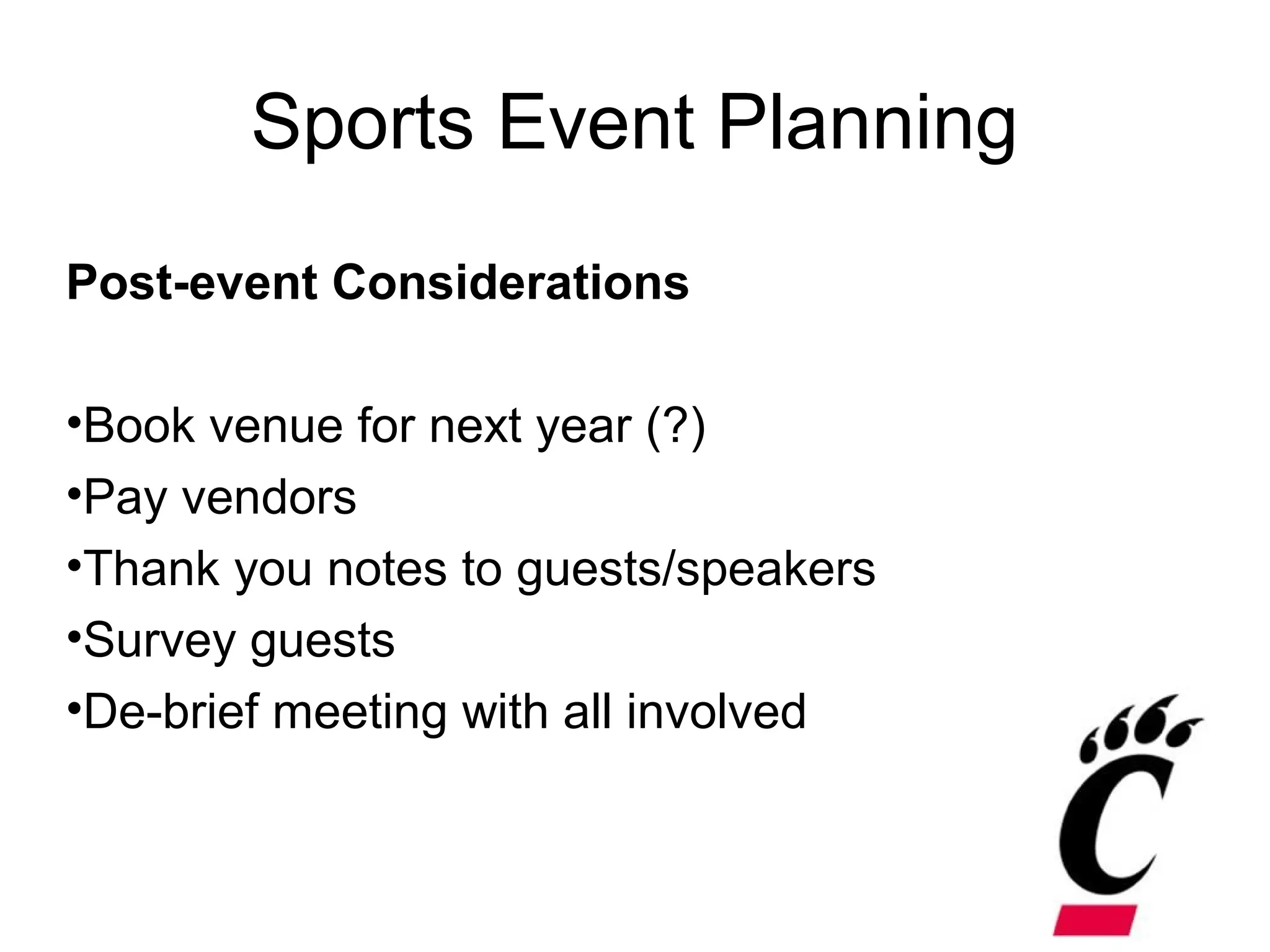 Sports Event Planning
Post-event Considerations
•Book venue for next year (?)
•Pay vendors
•Thank you notes to guests/speakers
•Survey guests
•De-brief meeting with all involved
 