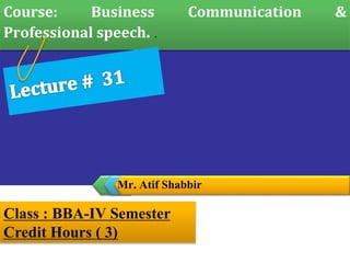 Mr. Atif Shabbir
Course: Business Communication &
Professional speech. .
Class : BBA-IV Semester
Credit Hours ( 3)
 