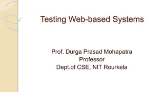 Testing Web-based Systems
Prof. Durga Prasad Mohapatra
Professor
Dept.of CSE, NIT Rourkela
 